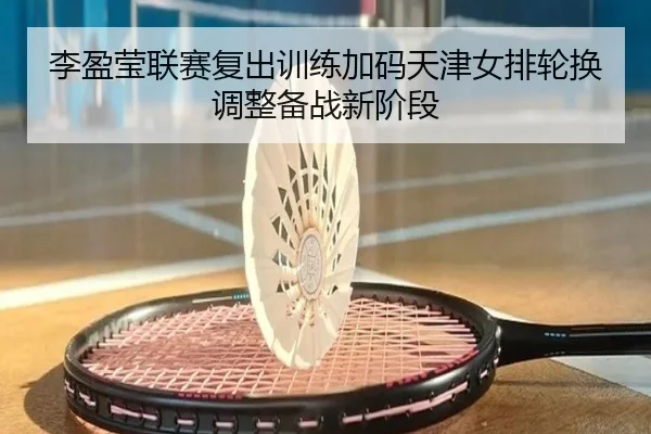 李盈莹联赛复出训练加码天津女排轮换调整备战新阶段