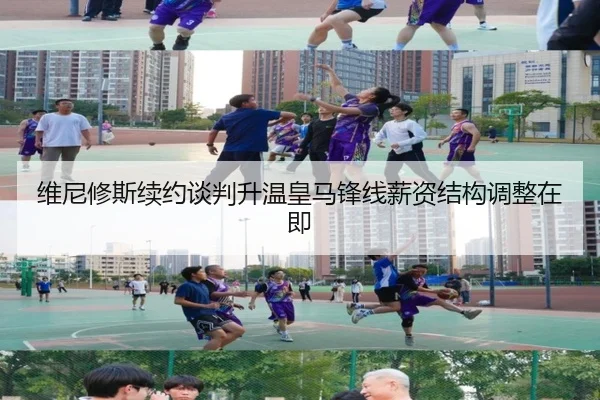 维尼修斯续约谈判升温皇马锋线薪资结构调整在即
