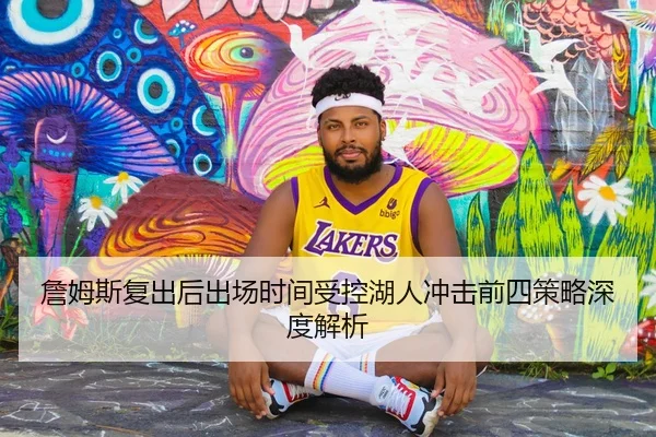 詹姆斯复出后出场时间受控湖人冲击前四策略深度解析